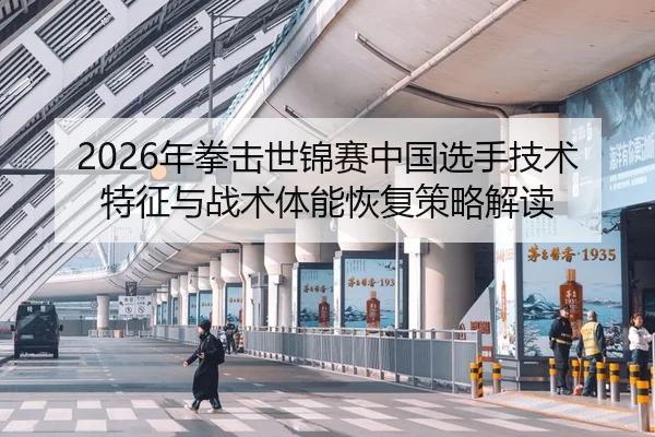 2026年拳击世锦赛中国选手技术特征与战术体能恢复策略解读